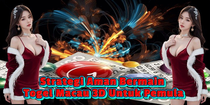 Strategi Aman Bermain Togel Macau 3D Untuk Pemula